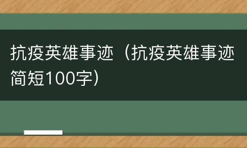 抗疫英雄事迹（抗疫英雄事迹简短100字）