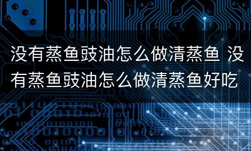 没有蒸鱼豉油怎么做清蒸鱼 没有蒸鱼豉油怎么做清蒸鱼好吃