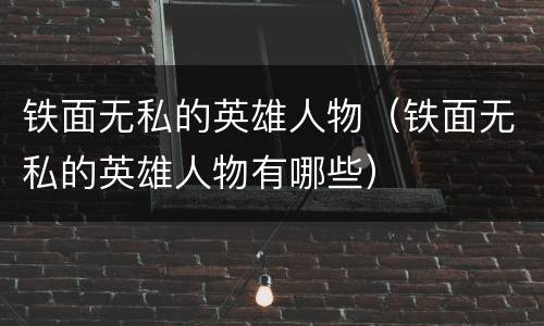 铁面无私的英雄人物（铁面无私的英雄人物有哪些）