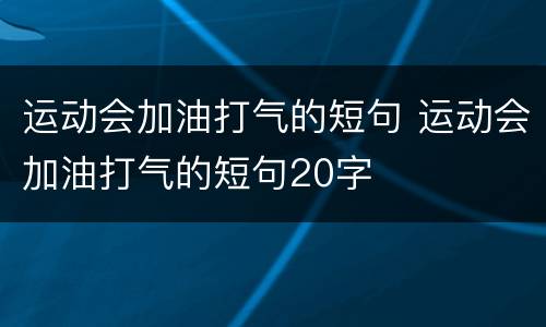 运动会加油打气的短句 运动会加油打气的短句20字