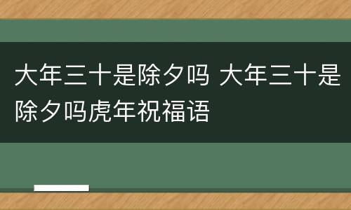 大年三十是除夕吗 大年三十是除夕吗虎年祝福语