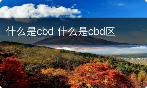 什么是cbd 什么是cbd区