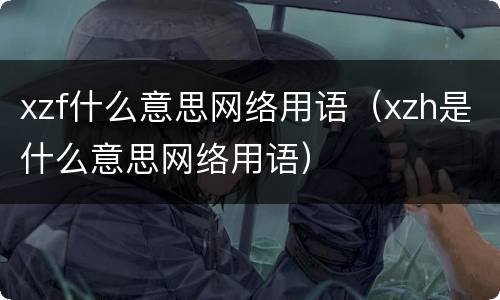 xzf什么意思网络用语（xzh是什么意思网络用语）