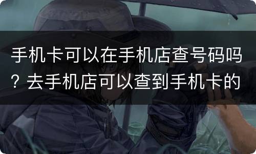 手机卡可以在手机店查号码吗? 去手机店可以查到手机卡的人吗
