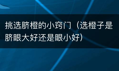 挑选脐橙的小窍门（选橙子是脐眼大好还是眼小好）