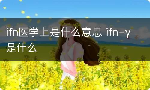ifn医学上是什么意思 ifn-γ 是什么