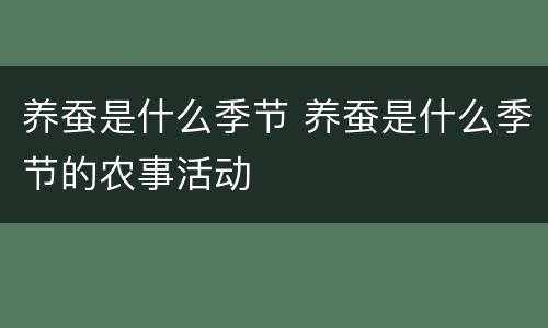 养蚕是什么季节 养蚕是什么季节的农事活动