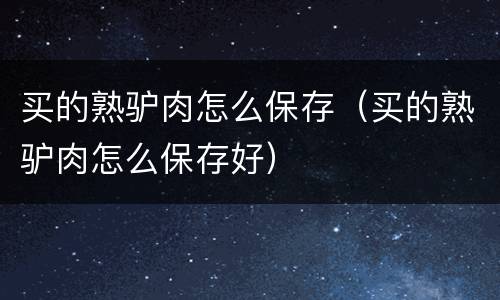 买的熟驴肉怎么保存（买的熟驴肉怎么保存好）