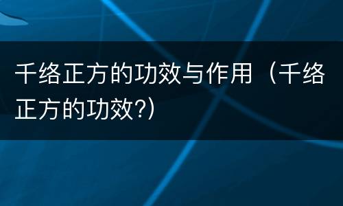 千络正方的功效与作用（千络正方的功效?）