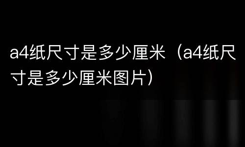 a4纸尺寸是多少厘米（a4纸尺寸是多少厘米图片）