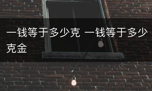 一钱等于多少克 一钱等于多少克金