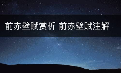 前赤壁赋赏析 前赤壁赋注解