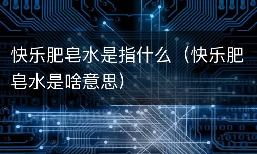 快乐肥皂水是指什么（快乐肥皂水是啥意思）