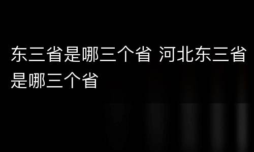 东三省是哪三个省 河北东三省是哪三个省
