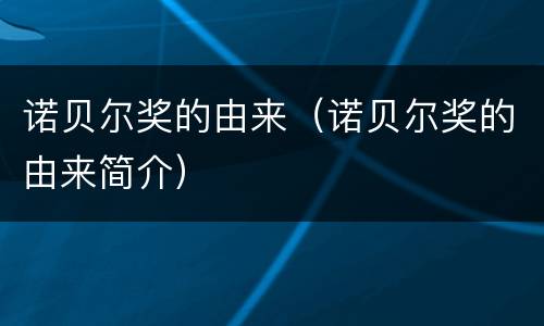 诺贝尔奖的由来（诺贝尔奖的由来简介）