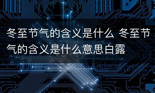 冬至节气的含义是什么 冬至节气的含义是什么意思白露