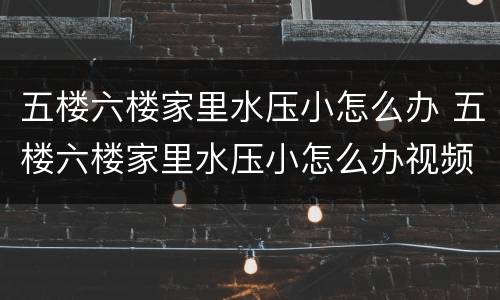 五楼六楼家里水压小怎么办 五楼六楼家里水压小怎么办视频