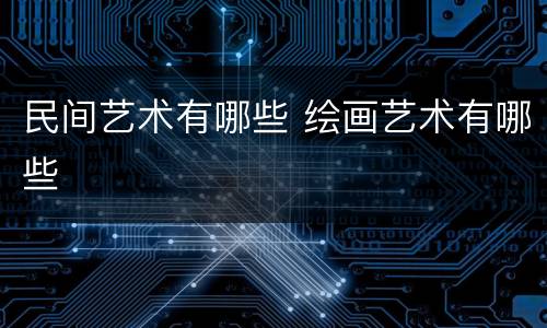 民间艺术有哪些 绘画艺术有哪些