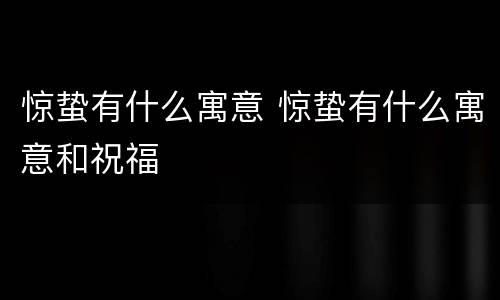 惊蛰有什么寓意 惊蛰有什么寓意和祝福