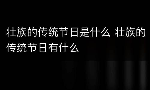 壮族的传统节日是什么 壮族的传统节日有什么