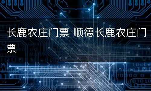 长鹿农庄门票 顺德长鹿农庄门票