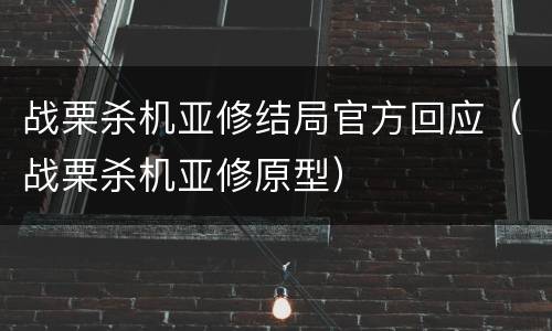 战栗杀机亚修结局官方回应（战栗杀机亚修原型）