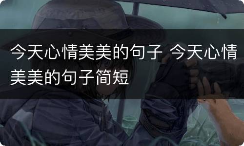 今天心情美美的句子 今天心情美美的句子简短