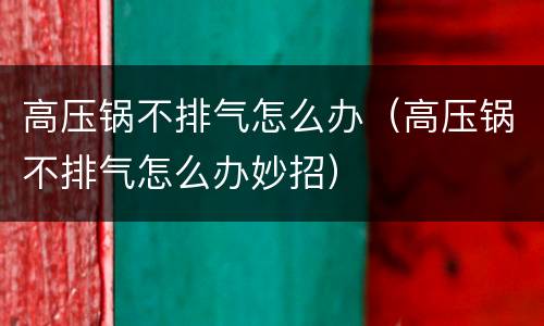 高压锅不排气怎么办（高压锅不排气怎么办妙招）