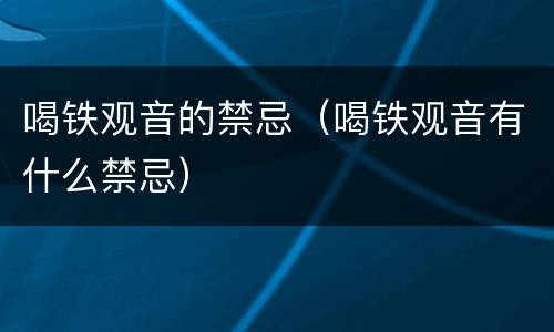 喝铁观音的禁忌（喝铁观音有什么禁忌）