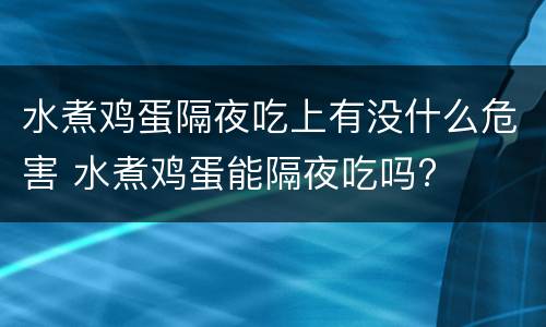 水煮鸡蛋隔夜吃上有没什么危害 水煮鸡蛋能隔夜吃吗?