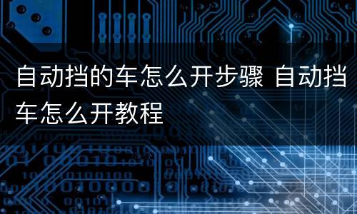自动挡的车怎么开步骤 自动挡车怎么开教程