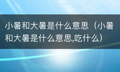 小暑和大暑是什么意思（小暑和大暑是什么意思,吃什么）