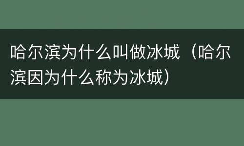 哈尔滨为什么叫做冰城（哈尔滨因为什么称为冰城）