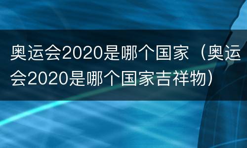 奥运会2020是哪个国家（奥运会2020是哪个国家吉祥物）