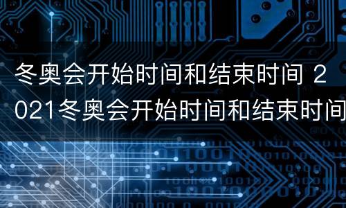 冬奥会开始时间和结束时间 2021冬奥会开始时间和结束时间
