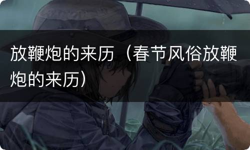 放鞭炮的来历（春节风俗放鞭炮的来历）