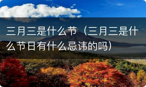 三月三是什么节（三月三是什么节日有什么忌讳的吗）