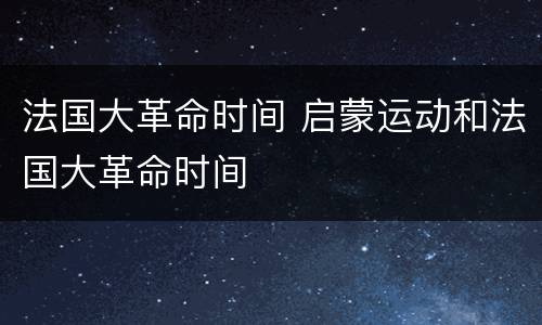 法国大革命时间 启蒙运动和法国大革命时间