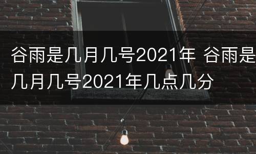 谷雨是几月几号2021年 谷雨是几月几号2021年几点几分