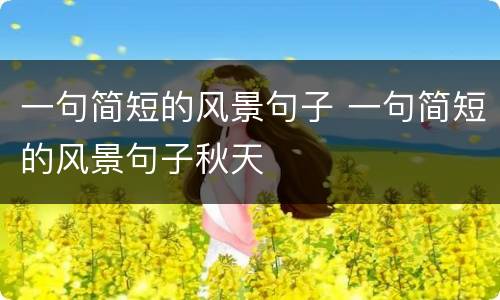 一句简短的风景句子 一句简短的风景句子秋天