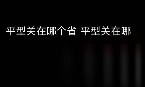 平型关在哪个省 平型关在哪