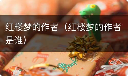 红楼梦的作者（红楼梦的作者是谁）