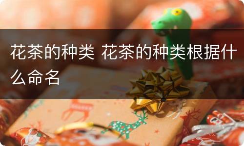 花茶的种类 花茶的种类根据什么命名