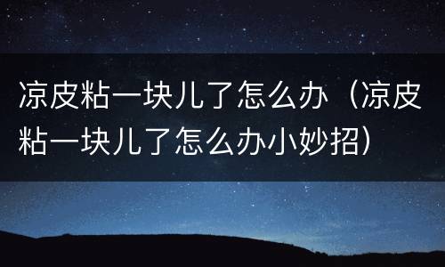 凉皮粘一块儿了怎么办（凉皮粘一块儿了怎么办小妙招）