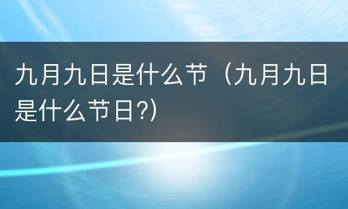 九月九日是什么节（九月九日是什么节日?）