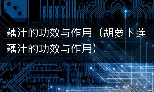 藕汁的功效与作用（胡萝卜莲藕汁的功效与作用）
