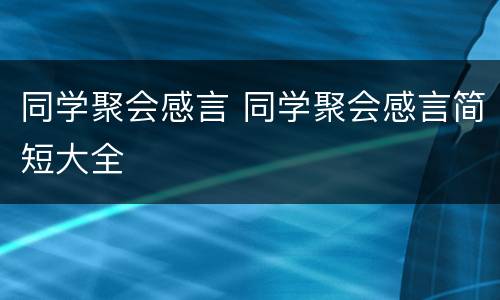 同学聚会感言 同学聚会感言简短大全