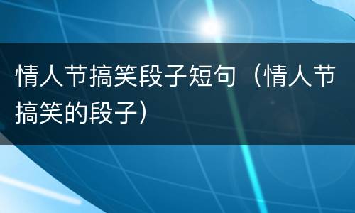 情人节搞笑段子短句（情人节搞笑的段子）