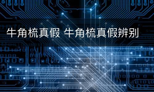 牛角梳真假 牛角梳真假辨别