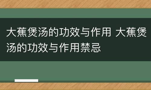 大蕉煲汤的功效与作用 大蕉煲汤的功效与作用禁忌
